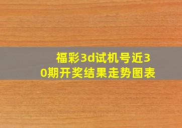 福彩3d试机号近30期开奖结果走势图表