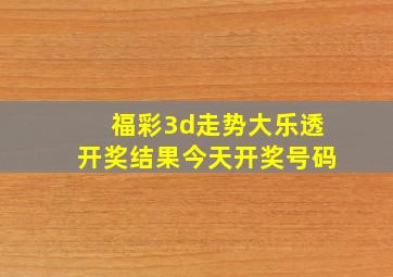 福彩3d走势大乐透开奖结果今天开奖号码