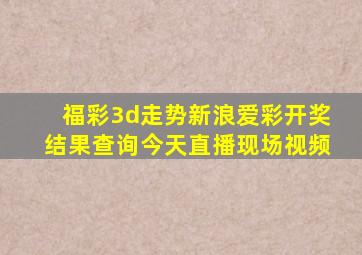 福彩3d走势新浪爱彩开奖结果查询今天直播现场视频