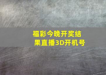 福彩今晚开奖结果直播3D开机号