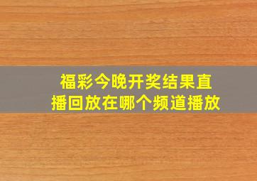 福彩今晚开奖结果直播回放在哪个频道播放