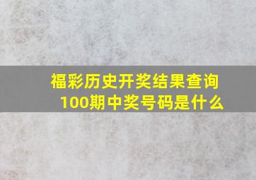 福彩历史开奖结果查询100期中奖号码是什么