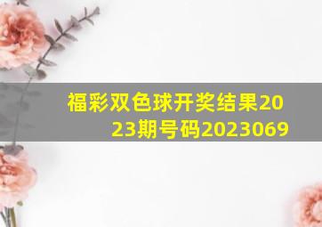 福彩双色球开奖结果2023期号码2023069