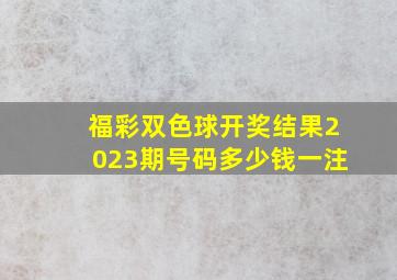 福彩双色球开奖结果2023期号码多少钱一注