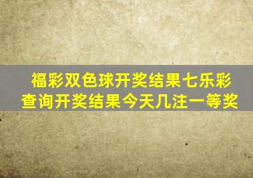 福彩双色球开奖结果七乐彩查询开奖结果今天几注一等奖