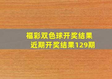 福彩双色球开奖结果近期开奖结果129期