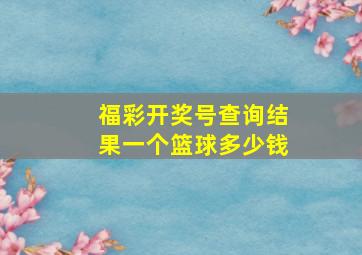 福彩开奖号查询结果一个篮球多少钱