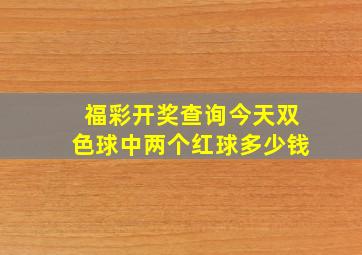 福彩开奖查询今天双色球中两个红球多少钱