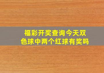 福彩开奖查询今天双色球中两个红球有奖吗