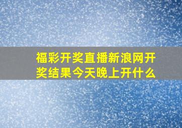 福彩开奖直播新浪网开奖结果今天晚上开什么