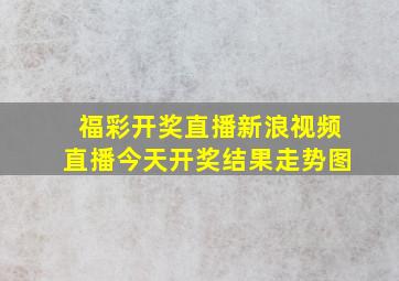 福彩开奖直播新浪视频直播今天开奖结果走势图