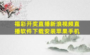 福彩开奖直播新浪视频直播软件下载安装苹果手机