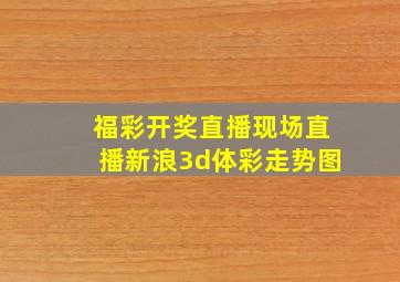 福彩开奖直播现场直播新浪3d体彩走势图