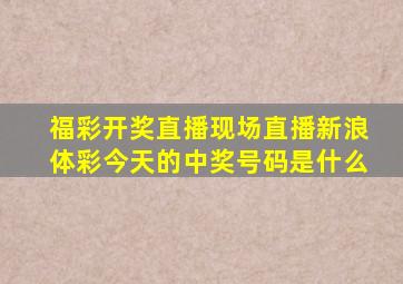 福彩开奖直播现场直播新浪体彩今天的中奖号码是什么