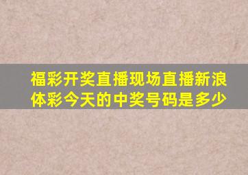 福彩开奖直播现场直播新浪体彩今天的中奖号码是多少