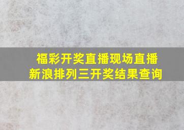 福彩开奖直播现场直播新浪排列三开奖结果查询