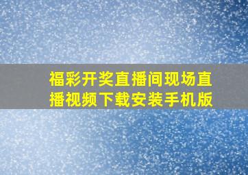 福彩开奖直播间现场直播视频下载安装手机版