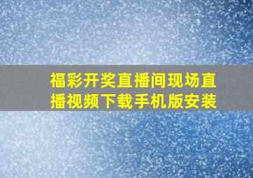 福彩开奖直播间现场直播视频下载手机版安装