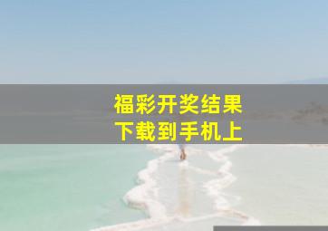 福彩开奖结果下载到手机上