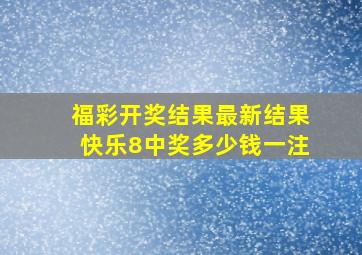 福彩开奖结果最新结果快乐8中奖多少钱一注