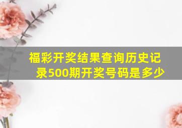 福彩开奖结果查询历史记录500期开奖号码是多少