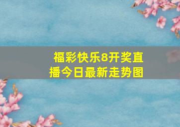 福彩快乐8开奖直播今日最新走势图