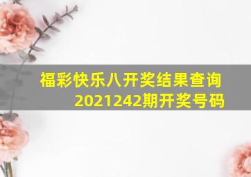 福彩快乐八开奖结果查询2021242期开奖号码