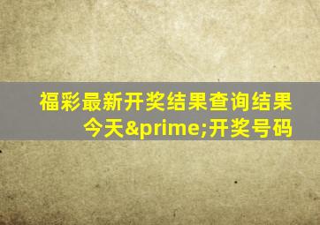 福彩最新开奖结果查询结果今天′开奖号码