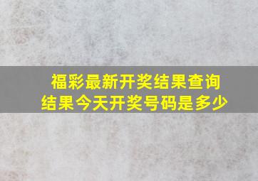 福彩最新开奖结果查询结果今天开奖号码是多少