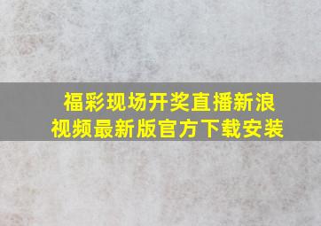 福彩现场开奖直播新浪视频最新版官方下载安装