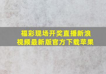 福彩现场开奖直播新浪视频最新版官方下载苹果