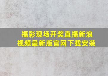 福彩现场开奖直播新浪视频最新版官网下载安装