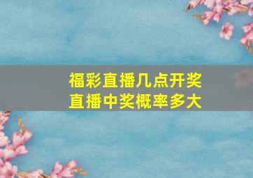 福彩直播几点开奖直播中奖概率多大