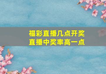 福彩直播几点开奖直播中奖率高一点