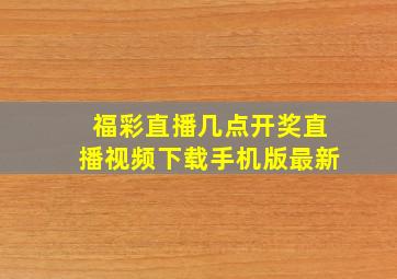 福彩直播几点开奖直播视频下载手机版最新