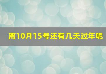 离10月15号还有几天过年呢