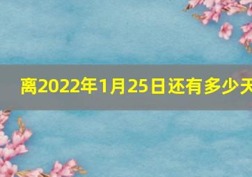 离2022年1月25日还有多少天