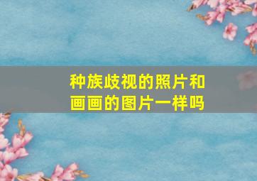 种族歧视的照片和画画的图片一样吗