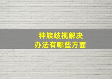 种族歧视解决办法有哪些方面