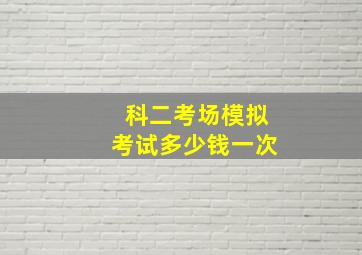 科二考场模拟考试多少钱一次