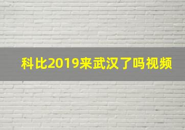 科比2019来武汉了吗视频