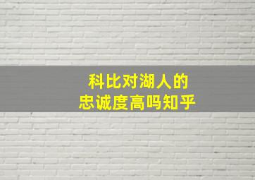 科比对湖人的忠诚度高吗知乎