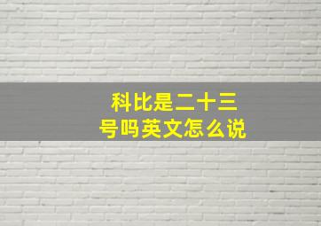 科比是二十三号吗英文怎么说