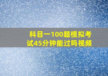 科目一100题模拟考试45分钟能过吗视频