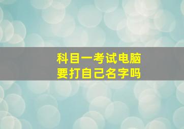 科目一考试电脑要打自己名字吗