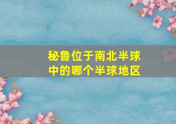 秘鲁位于南北半球中的哪个半球地区