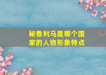 秘鲁利马是哪个国家的人物形象特点