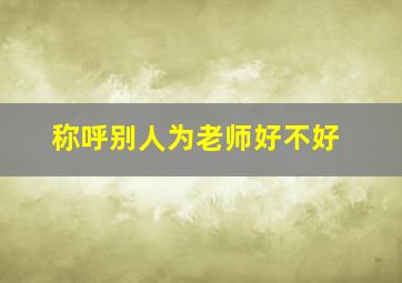 称呼别人为老师好不好