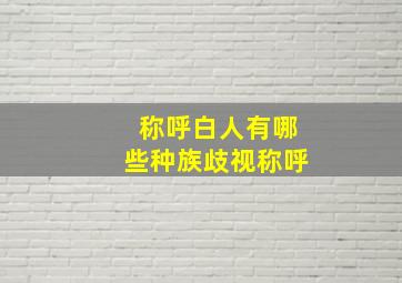 称呼白人有哪些种族歧视称呼