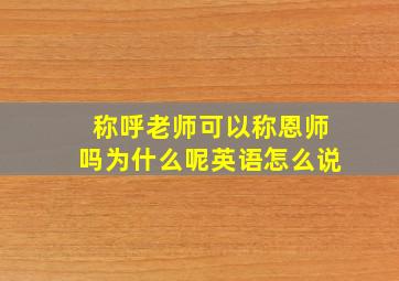 称呼老师可以称恩师吗为什么呢英语怎么说